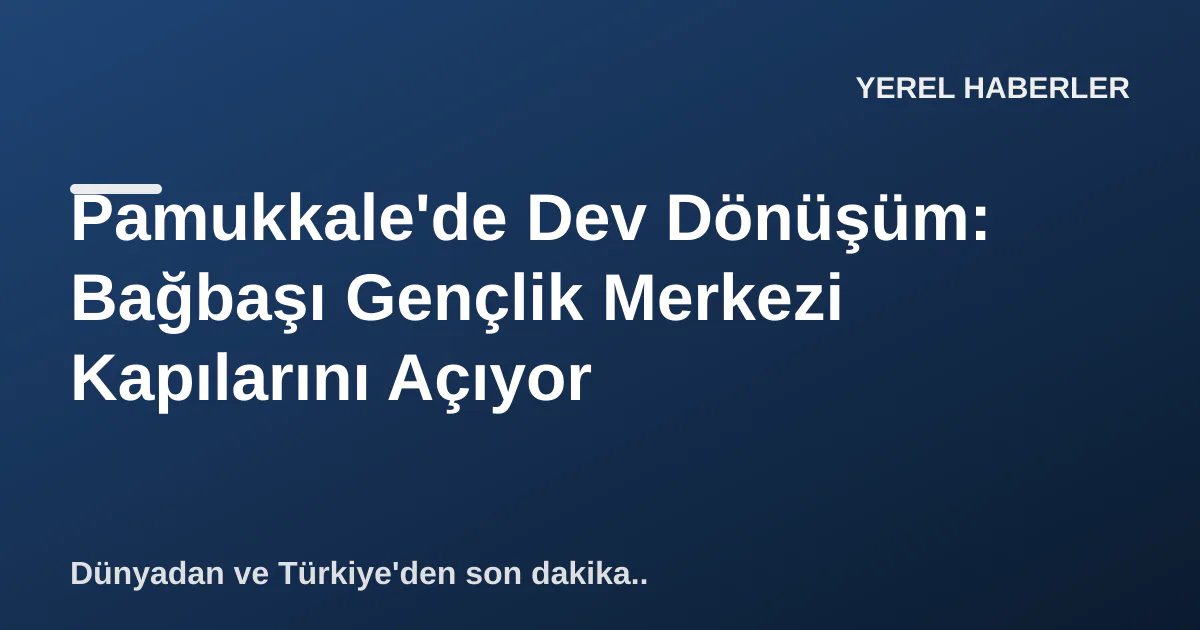 Pamukkale'de Dev Dönüşüm: Bağbaşı Gençlik Merkezi Kapılarını Açıyor Pamukkale'de Dev Dönüşüm: Bağbaşı Gençlik Merkezi Kapılarını Açıyor