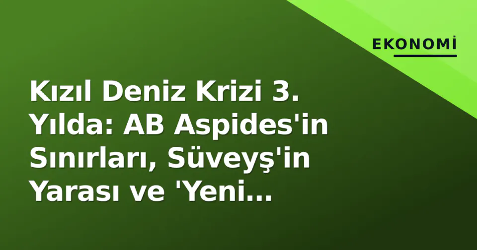 Kızıl Deniz Krizi 3. Yılda: AB Aspides'in Sınırları, Süveyş'in Yarası ve 'Yeni Normal' Flete Tablosu görseli