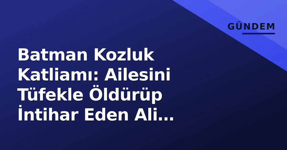 Batman Kozluk Katliamı: Ailesini Tüfekle Öldürüp İntihar Eden Ali Geçinir'in Geçmişi ve Resmi Süreç Netleşti Batman Kozluk Katliamı: Ailesini Tüfekle Öldürüp İntihar Eden Ali Geçinir'in Geçmişi ve Resmi Süreç Netleşti