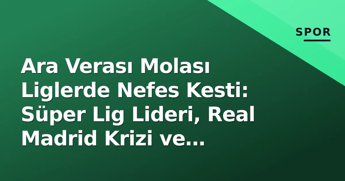 Ara Verası Molası Liglerde Nefes Kesti: Süper Lig Lideri, Real Madrid Krizi ve Martinelli Etkisi Ara Verası Molası Liglerde Nefes Kesti: Süper Lig Lideri, Real Madrid Krizi ve Martinelli Etkisi