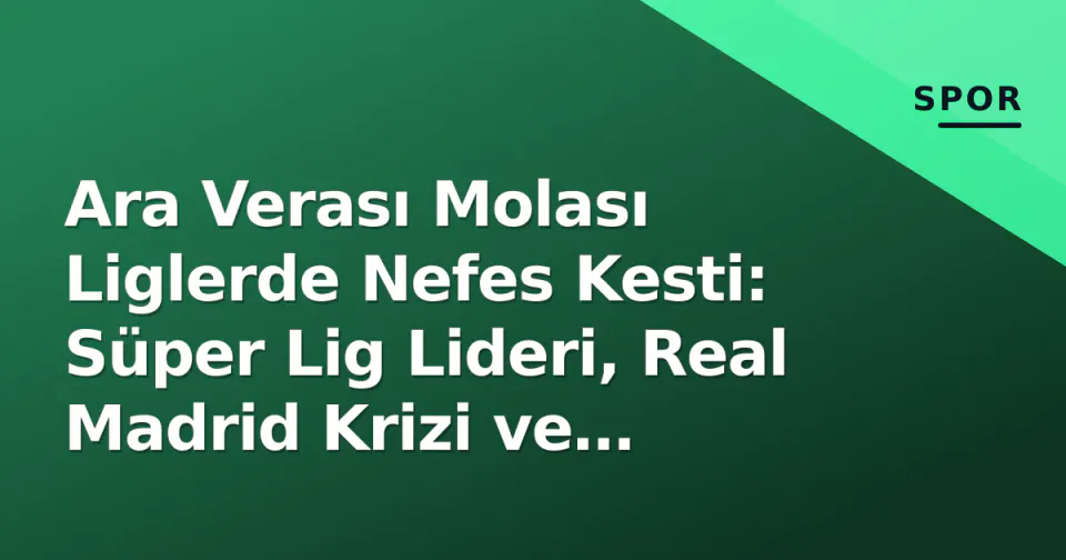 Ara Verası Molası Liglerde Nefes Kesti: Süper Lig Lideri, Real Madrid Krizi ve Martinelli Etkisi görseli
