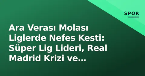 Ara Verası Molası Liglerde Nefes Kesti: Süper Lig Lideri, Real Madrid Krizi ve Martinelli Etkisi