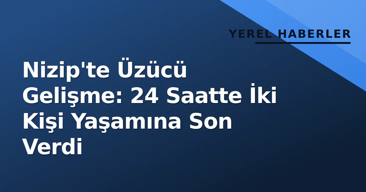 Nizip'te Üzücü Gelişme: 24 Saatte İki Kişi Yaşamına Son Verdi Nizip'te Üzücü Gelişme: 24 Saatte İki Kişi Yaşamına Son Verdi