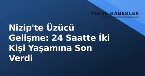 Nizip'te Üzücü Gelişme: 24 Saatte İki Kişi Yaşamına Son Verdi