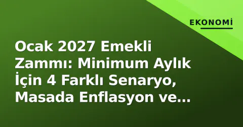 Ocak 2027 Emekli Zammı: Minimum Aylık İçin 4 Farklı Senaryo, Masada Enflasyon ve Asgari Ücret Kavgası
