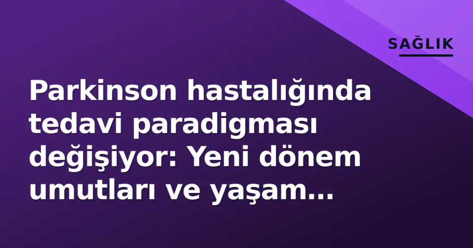 Parkinson hastalığında tedavi paradigması değişiyor: Yeni dönem umutları ve yaşam kalitesi görseli