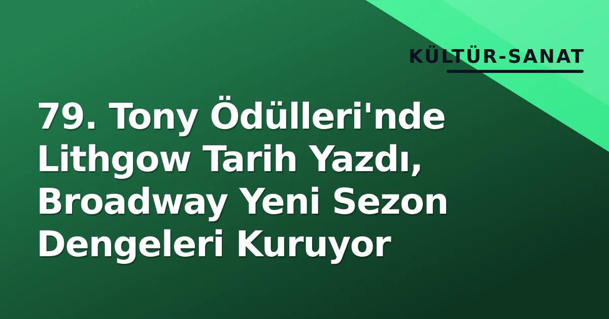 79. Tony Ödülleri'nde Lithgow Tarih Yazdı, Broadway Yeni Sezon Dengeleri Kuruyor 79. Tony Ödülleri'nde Lithgow Tarih Yazdı, Broadway Yeni Sezon Dengeleri Kuruyor
