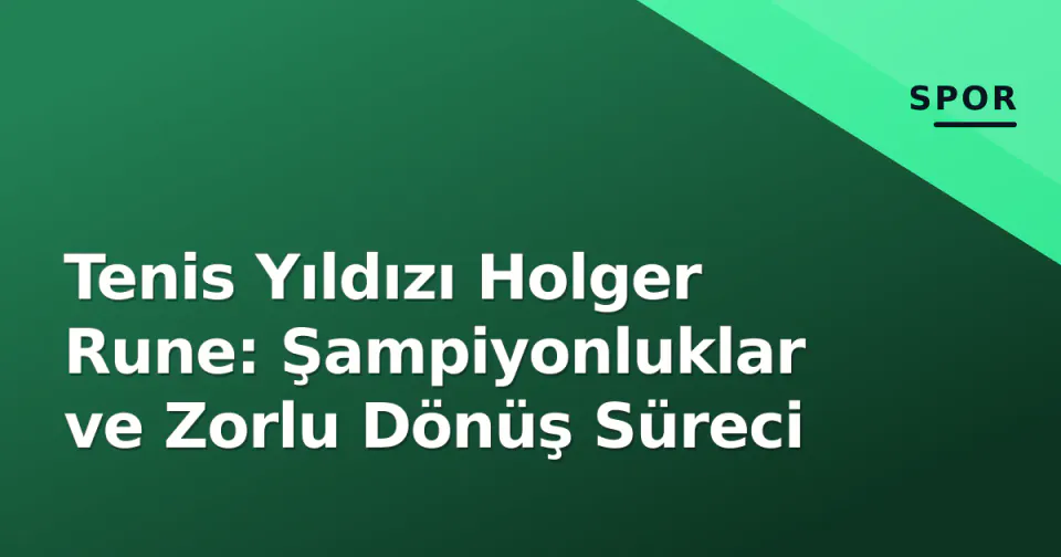 Tenis Yıldızı Holger Rune: Şampiyonluklar ve Zorlu Dönüş Süreci görseli