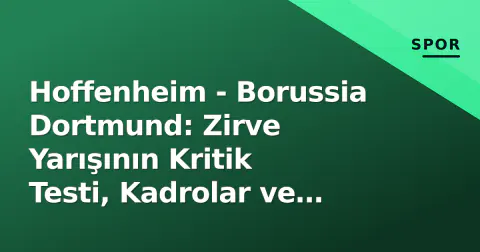Hoffenheim - Borussia Dortmund: Zirve Yarışının Kritik Testi, Kadrolar ve İzleme Bilgileri