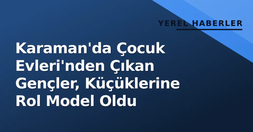 Karaman'da Çocuk Evleri'nden Çıkan Gençler, Küçüklerine Rol Model Oldu görseli