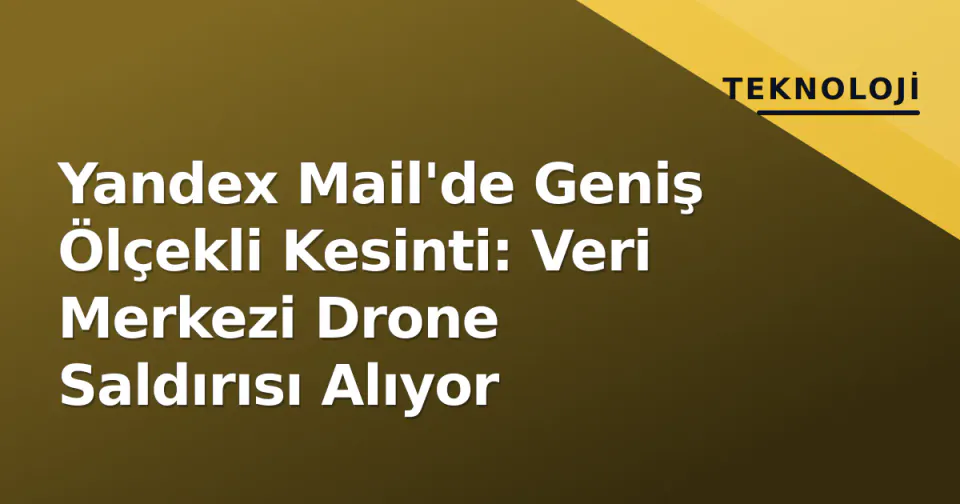 Yandex Mail'de Geniş Ölçekli Kesinti: Veri Merkezi Drone Saldırısı Alıyor görseli