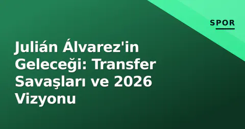 Julián Álvarez'in Geleceği: Transfer Savaşları ve 2026 Vizyonu