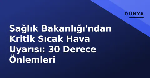 Sağlık Bakanlığı'ndan Kritik Sıcak Hava Uyarısı: 30 Derece Önlemleri