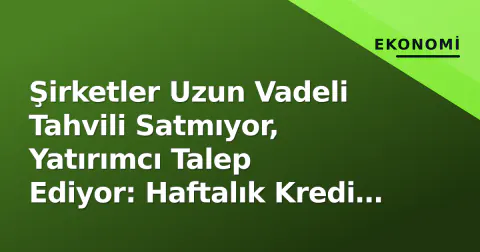 Şirketler Uzun Vadeli Tahvili Satmıyor, Yatırımcı Talep Ediyor: Haftalık Kredi Nabzı
