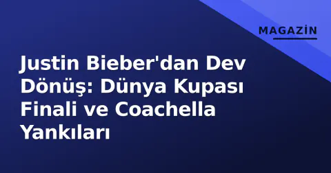 Justin Bieber'dan Dev Dönüş: Dünya Kupası Finali ve Coachella Yankıları