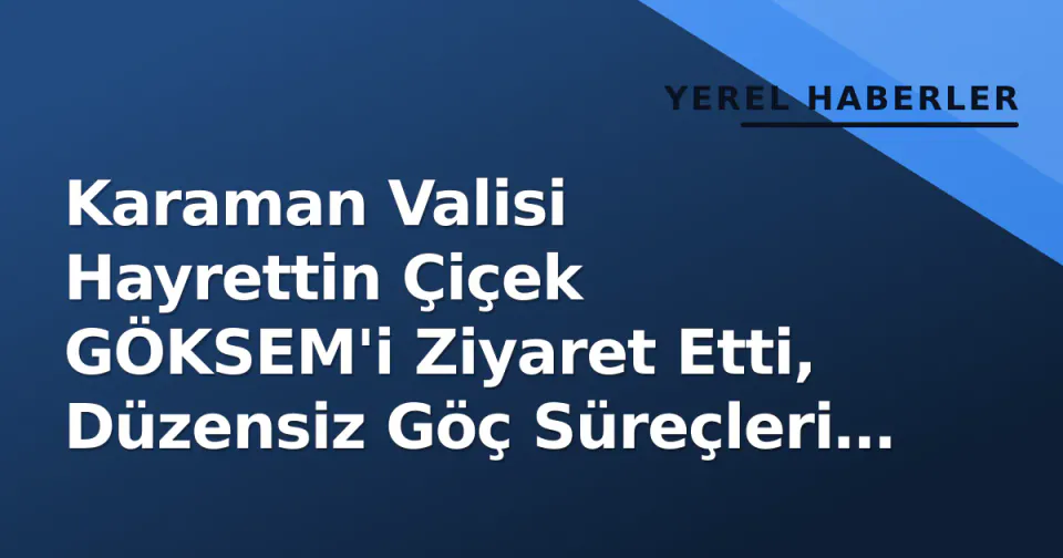 Karaman Valisi Hayrettin Çiçek GÖKSEM'i Ziyaret Etti, Düzensiz Göç Süreçleri İncelendi görseli