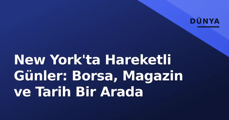 New York'ta Hareketli Günler: Borsa, Magazin ve Tarih Bir Arada görseli