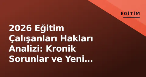 2026 Eğitim Çalışanları Hakları Analizi: Kronik Sorunlar ve Yeni Talepler