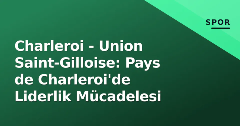 Charleroi - Union Saint-Gilloise: Pays de Charleroi'de Liderlik Mücadelesi görseli