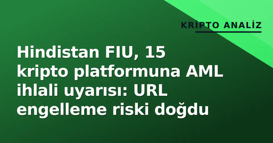 Hindistan FIU, 15 kripto platformuna AML ihlali uyarısı: URL engelleme riski doğdu görseli