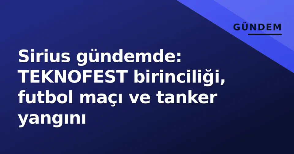 Sirius gündemde: TEKNOFEST birinciliği, futbol maçı ve tanker yangını görseli