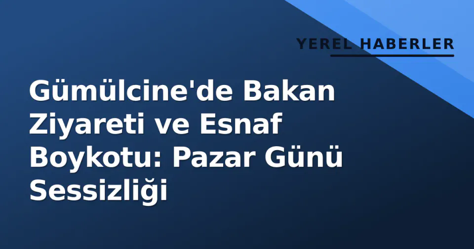 Gümülcine'de Bakan Ziyareti ve Esnaf Boykotu: Pazar Günü Sessizliği görseli