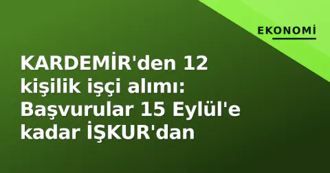 KARDEMİR'den 12 kişilik işçi alımı: Başvurular 15 Eylül'e kadar İŞKUR'dan