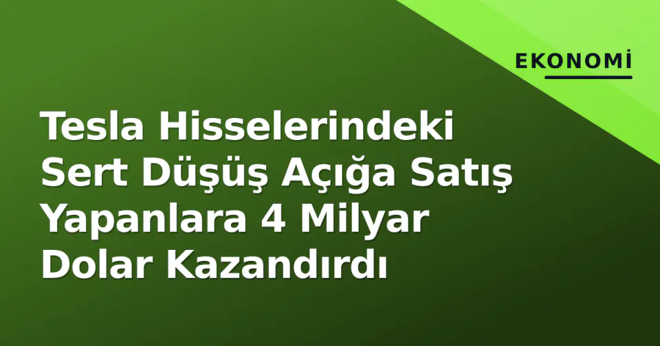 Tesla Hisselerindeki Sert Düşüş Açığa Satış Yapanlara 4 Milyar Dolar Kazandırdı görseli