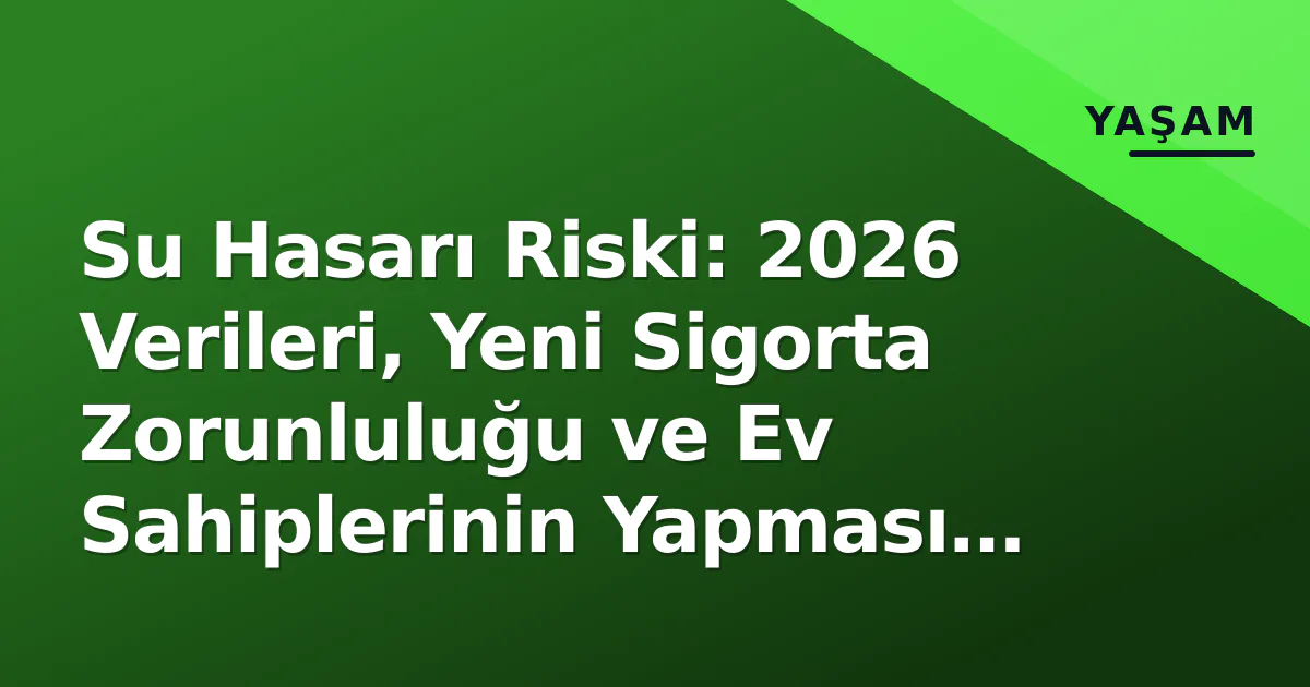 Su Hasarı Riski: 2026 Verileri, Yeni Sigorta Zorunluluğu ve Ev Sahiplerinin Yapması Gerekenler Su Hasarı Riski: 2026 Verileri, Yeni Sigorta Zorunluluğu ve Ev Sahiplerinin Yapması Gerekenler