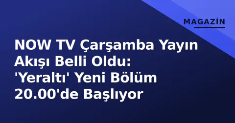 NOW TV Çarşamba Yayın Akışı Belli Oldu: 'Yeraltı' Yeni Bölüm 20.00'de Başlıyor