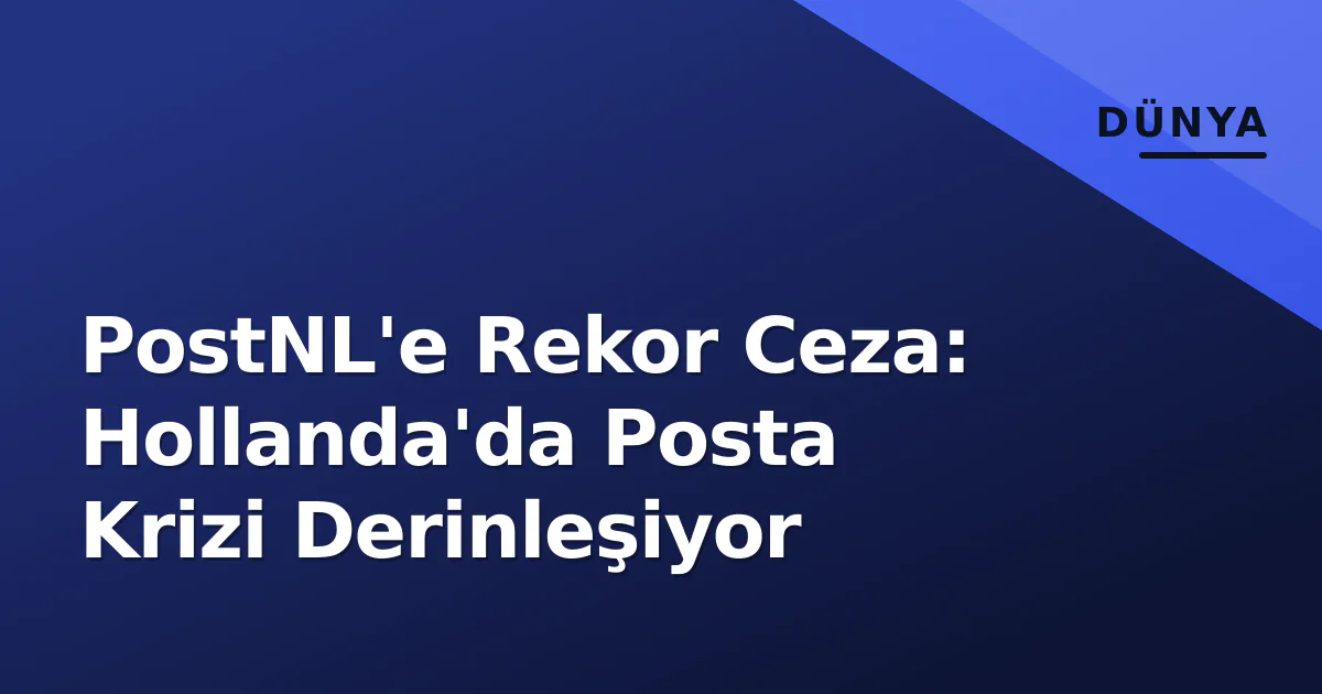 PostNL'e Rekor Ceza: Hollanda'da Posta Krizi Derinleşiyor PostNL'e Rekor Ceza: Hollanda'da Posta Krizi Derinleşiyor