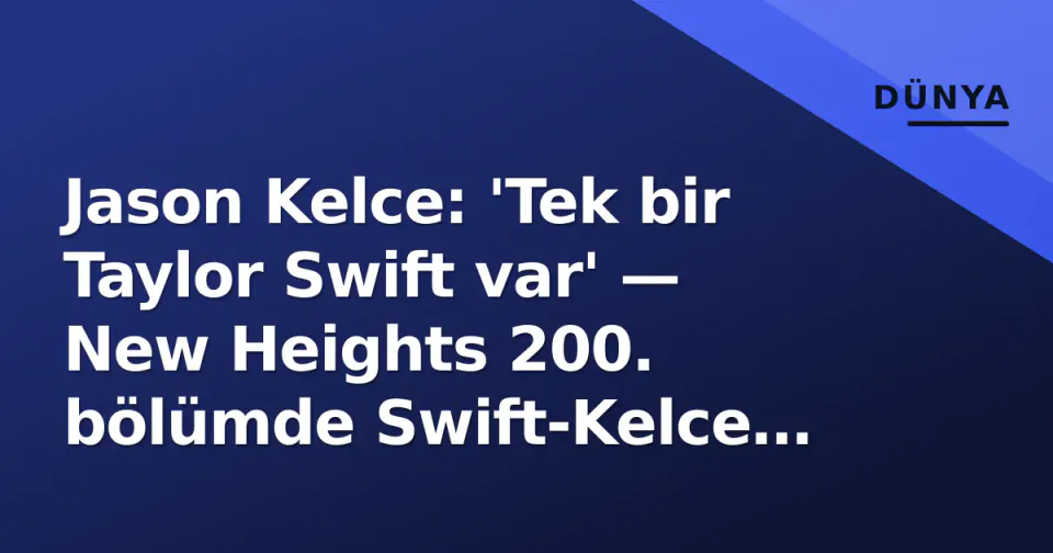Jason Kelce: 'Tek bir Taylor Swift var' — New Heights 200. bölümde Swift-Kelce ilişkinin benzersizliği tartışıldı görseli