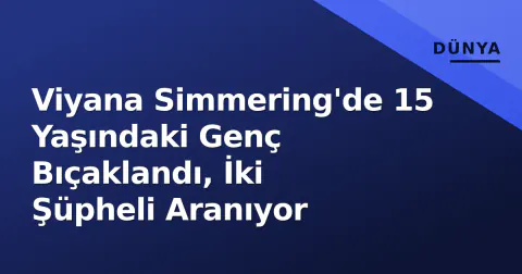 Viyana Simmering'de 15 Yaşındaki Genç Bıçaklandı, İki Şüpheli Aranıyor