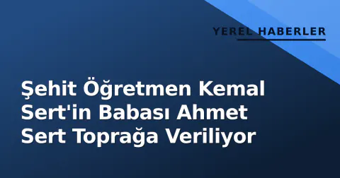 Şehit Öğretmen Kemal Sert'in Babası Ahmet Sert Toprağa Veriliyor