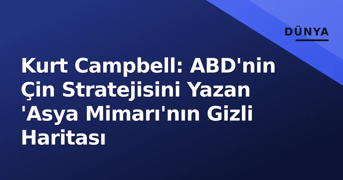 Kurt Campbell: ABD'nin Çin Stratejisini Yazan 'Asya Mimarı'nın Gizli Haritası Kurt Campbell: ABD'nin Çin Stratejisini Yazan 'Asya Mimarı'nın Gizli Haritası
