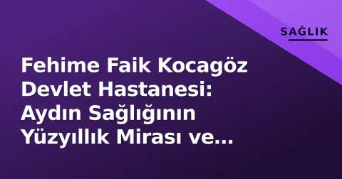 Fehime Faik Kocagöz Devlet Hastanesi: Aydın Sağlığının Yüzyıllık Mirası ve Güncel Gündemi