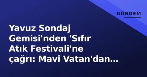 Yavuz Sondaj Gemisi'nden 'Sıfır Atık Festivali'ne çağrı: Mavi Vatan'dan sıfır atığa yol haritası