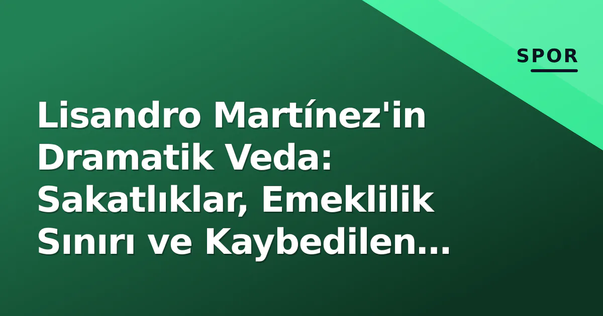 Lisandro Martínez'in Dramatik Veda: Sakatlıklar, Emeklilik Sınırı ve Kaybedilen Final Lisandro Martínez'in Dramatik Veda: Sakatlıklar, Emeklilik Sınırı ve Kaybedilen Final