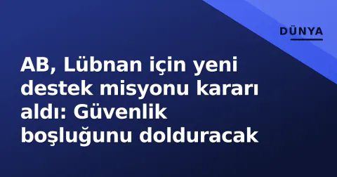 AB, Lübnan için yeni destek misyonu kararı aldı: Güvenlik boşluğunu dolduracak