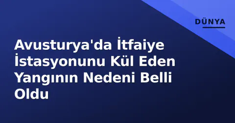 Avusturya'da İtfaiye İstasyonunu Kül Eden Yangının Nedeni Belli Oldu