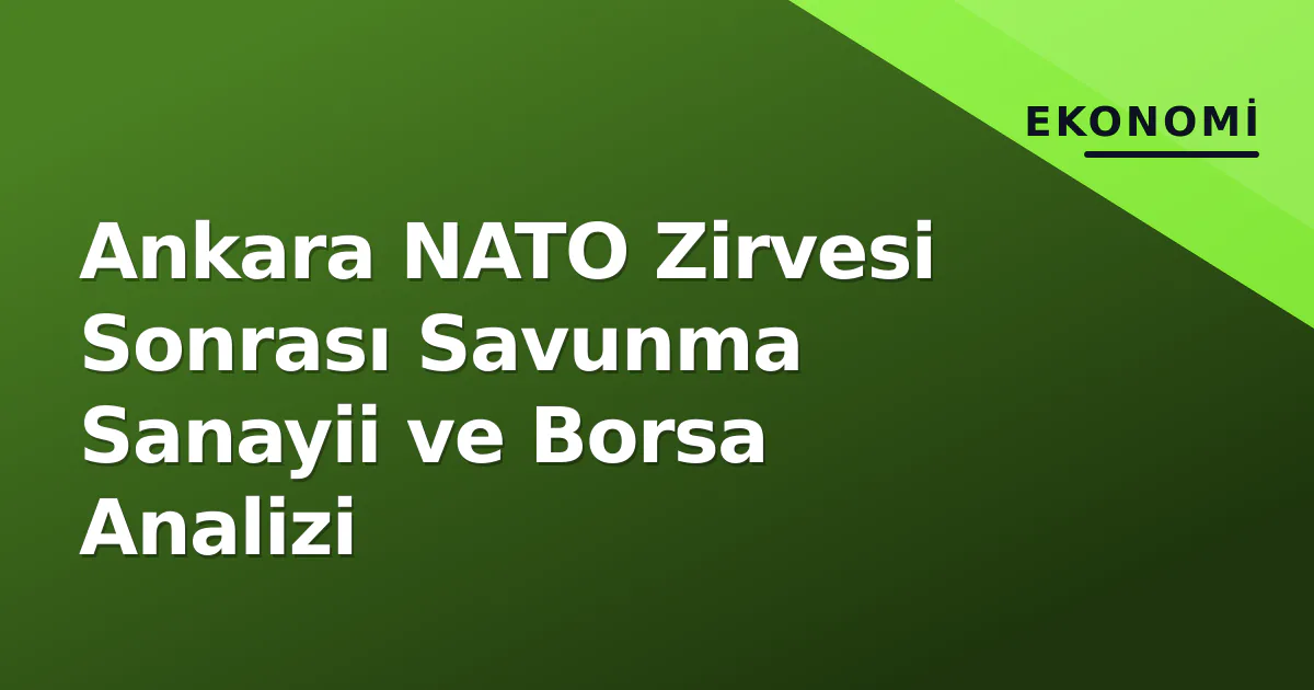 Ankara NATO Zirvesi Sonrası Savunma Sanayii ve Borsa Analizi Ankara NATO Zirvesi Sonrası Savunma Sanayii ve Borsa Analizi
