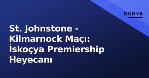 St. Johnstone - Kilmarnock Maçı: İskoçya Premiership Heyecanı