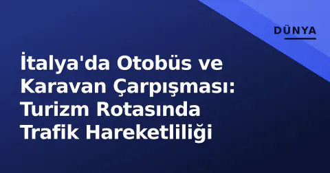 İtalya'da Otobüs ve Karavan Çarpışması: Turizm Rotasında Trafik Hareketliliği