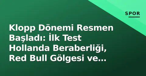 Klopp Dönemi Resmen Başladı: İlk Test Hollanda Beraberliği, Red Bull Gölgesi ve 2028 Vizyonu