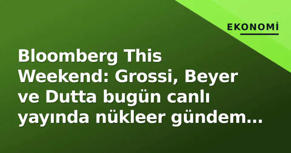 Bloomberg This Weekend: Grossi, Beyer ve Dutta bugün canlı yayında nükleer gündem ve yapay zekayı tartışıyor görseli