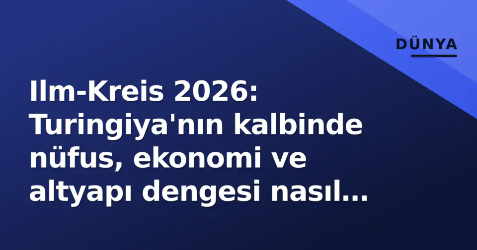 Ilm-Kreis 2026: Turingiya'nın kalbinde nüfus, ekonomi ve altyapı dengesi nasıl kuruluyor? görseli