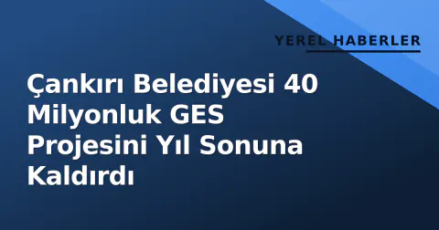 Çankırı Belediyesi 40 Milyonluk GES Projesini Yıl Sonuna Kaldırdı