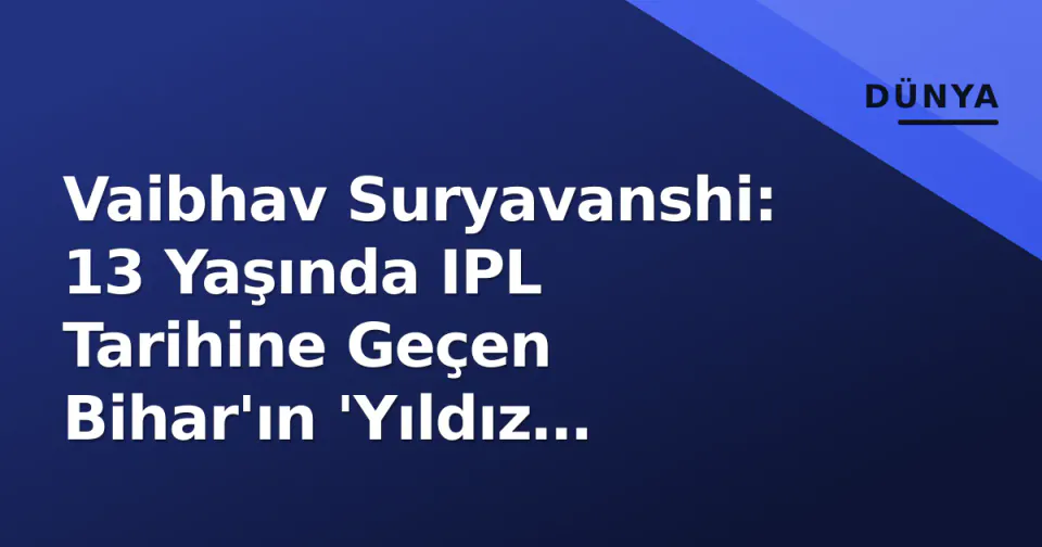 Vaibhav Suryavanshi: 13 Yaşında IPL Tarihine Geçen Bihar'ın 'Yıldız Çocuğu' görseli