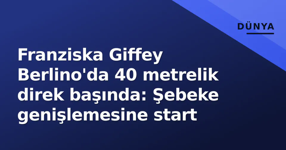 Franziska Giffey Berlino'da 40 metrelik direk başında: Şebeke genişlemesine start görseli