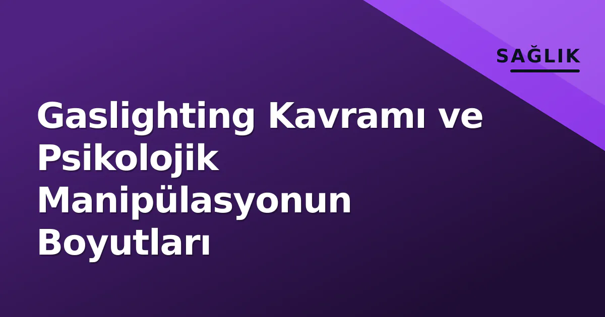 Gaslighting Kavramı ve Psikolojik Manipülasyonun Boyutları Gaslighting Kavramı ve Psikolojik Manipülasyonun Boyutları
